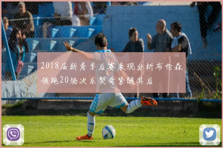 2018届新秀季后赛表现分析布伦森领跑20场次东契奇紧随其后